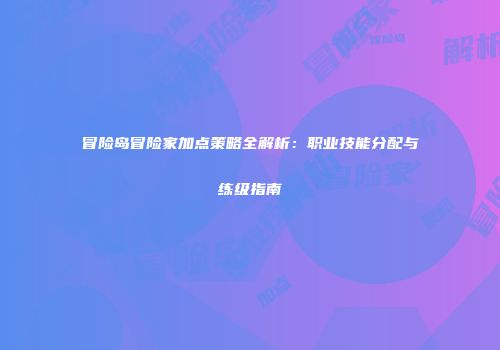 冒险岛冒险家加点策略全解析：职业技能分配与练级指南