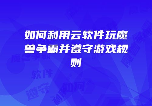 如何利用云软件玩魔兽争霸并遵守游戏规则