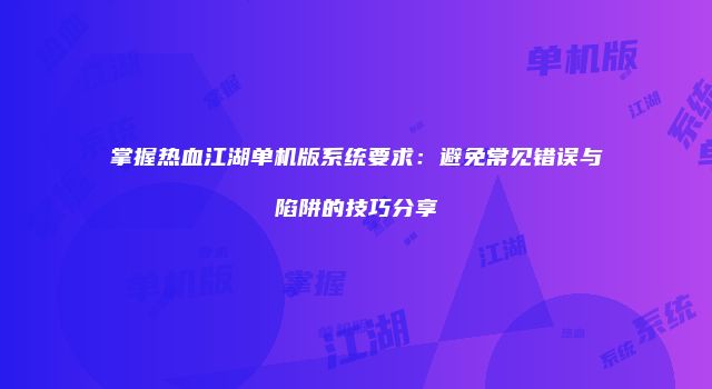 掌握热血江湖单机版系统要求：避免常见错误与陷阱的技巧分享