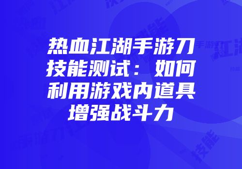 热血江湖手游刀技能测试：如何利用游戏内道具增强战斗力