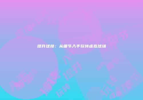 提升球技：从细节入手玩转虚拟球场