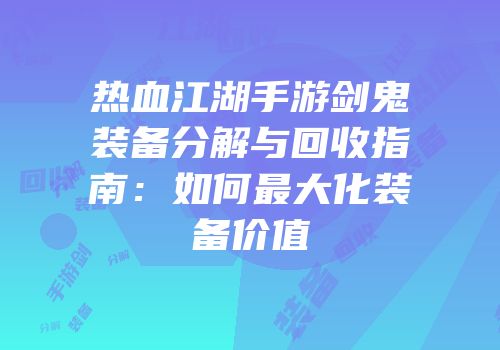 热血江湖手游剑鬼装备分解与回收指南：如何最大化装备价值