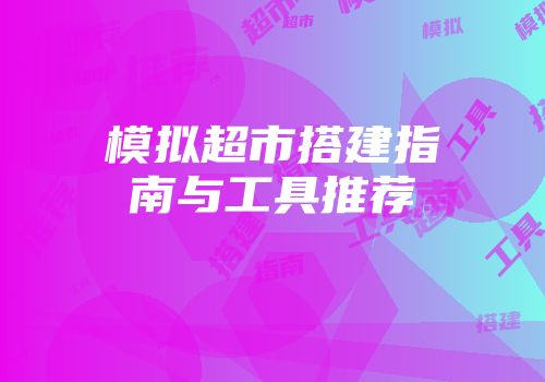 模拟超市搭建指南与工具推荐