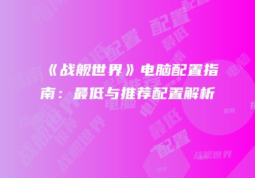 《战舰世界》电脑配置指南：最低与推荐配置解析