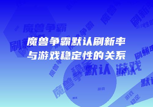 魔兽争霸默认刷新率与游戏稳定性的关系