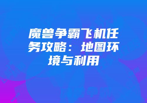 魔兽争霸飞机任务攻略：地图环境与利用