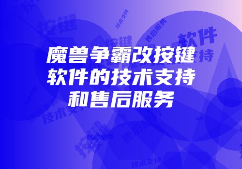 魔兽争霸改按键软件的技术支持和售后服务