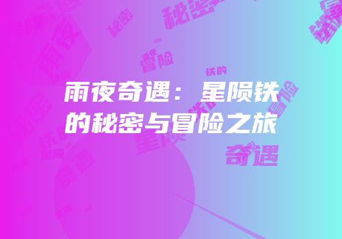 雨夜奇遇：星陨铁的秘密与冒险之旅