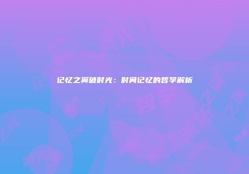 记忆之翼破时光：时间记忆的哲学解析