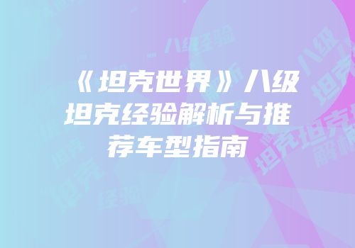 《坦克世界》八级坦克经验解析与推荐车型指南