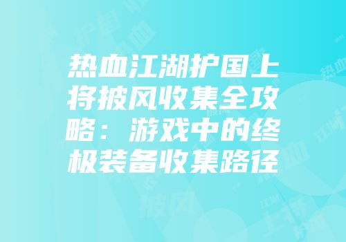 热血江湖护国上将披风收集全攻略：游戏中的终极装备收集路径