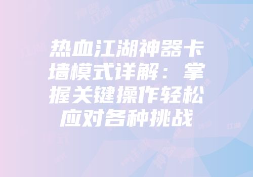 热血江湖神器卡墙模式详解：掌握关键操作轻松应对各种挑战