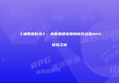 《波西亚时光》：末世重建家园的模拟经营RPG冒险之旅