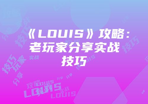 《LOUIS》攻略：老玩家分享实战技巧