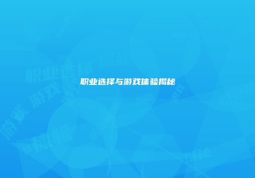 职业选择与游戏体验揭秘