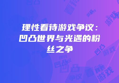 理性看待游戏争议：凹凸世界与光遇的粉丝之争