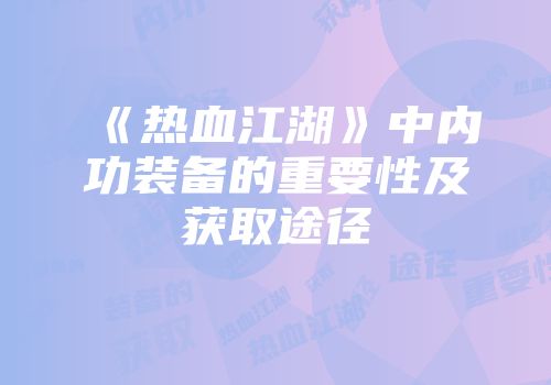 《热血江湖》中内功装备的重要性及获取途径