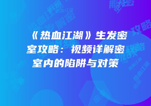 《热血江湖》生发密室攻略：视频详解密室内的陷阱与对策