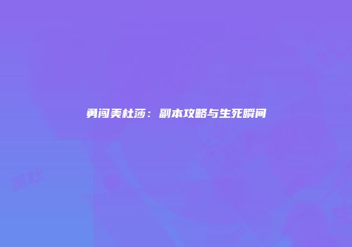 勇闯美杜莎：副本攻略与生死瞬间