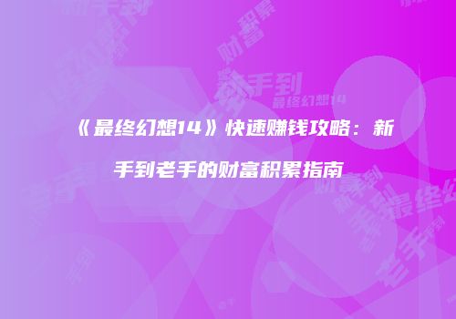 《最终幻想14》快速赚钱攻略：新手到老手的财富积累指南