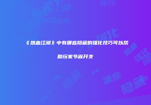 《热血江湖》中有哪些隐藏的强化技巧可以帮助玩家节省开支