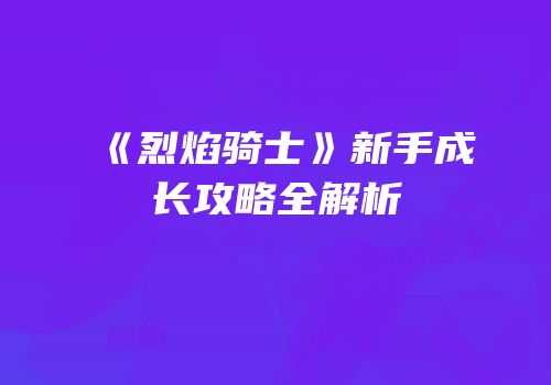 《烈焰骑士》新手成长攻略全解析