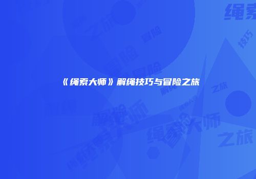 《绳索大师》解绳技巧与冒险之旅