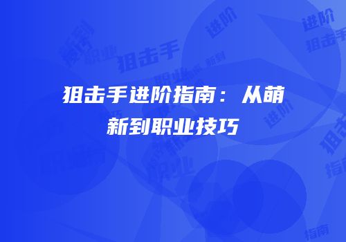 狙击手进阶指南：从萌新到职业技巧