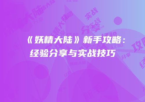 《妖精大陆》新手攻略：经验分享与实战技巧