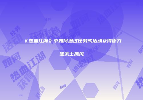 《热血江湖》中如何通过任务或活动获得原力黑武士披风