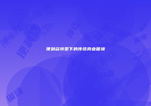便利店转型下的传统商业困境