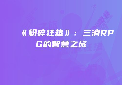 《粉碎狂热》：三消RPG的智慧之旅