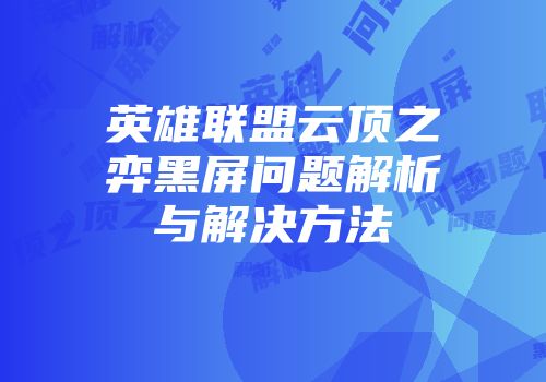 英雄联盟云顶之弈黑屏问题解析与解决方法