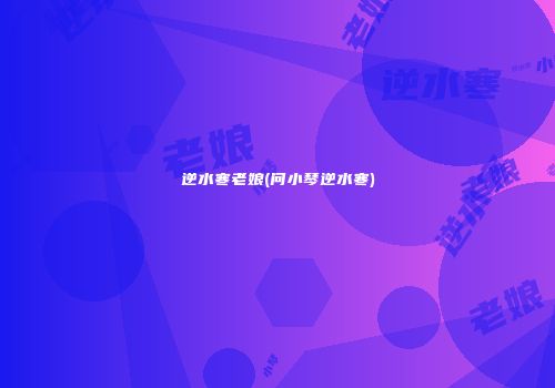 逆水寒老娘(问小琴逆水寒)