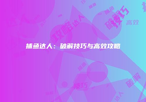 捕鱼达人：破解技巧与高效攻略