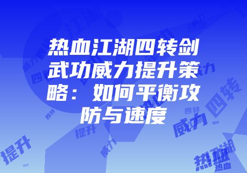 热血江湖四转剑武功威力提升策略：如何平衡攻防与速度
