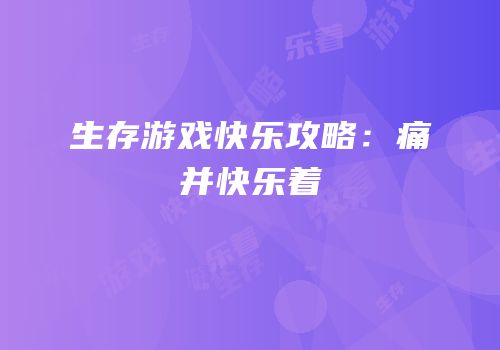 生存游戏快乐攻略：痛并快乐着