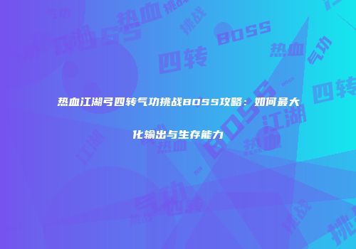热血江湖弓四转气功挑战BOSS攻略：如何最大化输出与生存能力