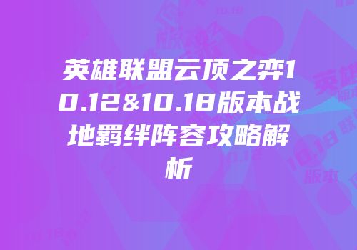 英雄联盟云顶之弈10.12&10.18版本战地羁绊阵容攻略解析