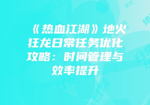 《热血江湖》地火狂龙日常任务优化攻略：时间管理与效率提升