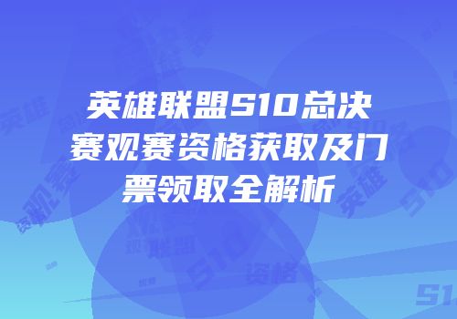 英雄联盟S10总决赛观赛资格获取及门票领取全解析