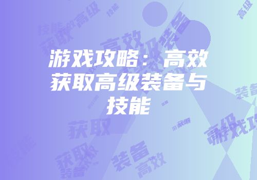 游戏攻略：高效获取高级装备与技能