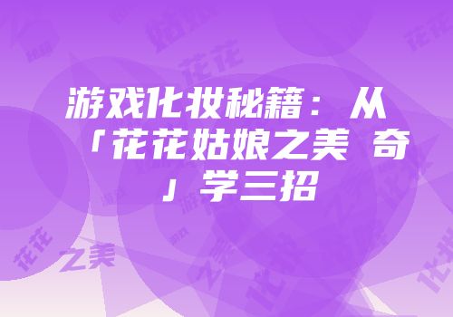 游戏化妆秘籍：从「花花姑娘之美妝奇緣」学三招