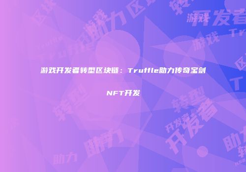 游戏开发者转型区块链：Truffle助力传奇宝剑NFT开发