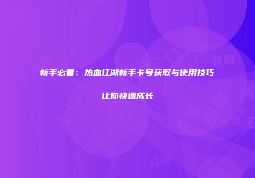 新手必看：热血江湖新手卡号获取与使用技巧让你快速成长