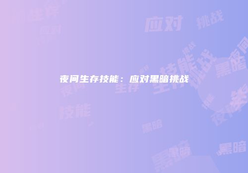 夜间生存技能：应对黑暗挑战
