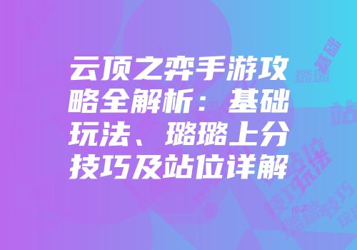 云顶之弈手游攻略全解析：基础玩法、璐璐上分技巧及站位详解