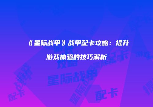 《星际战甲》战甲配卡攻略：提升游戏体验的技巧解析