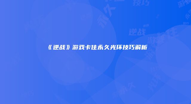 《逆战》游戏卡住永久光环技巧解析