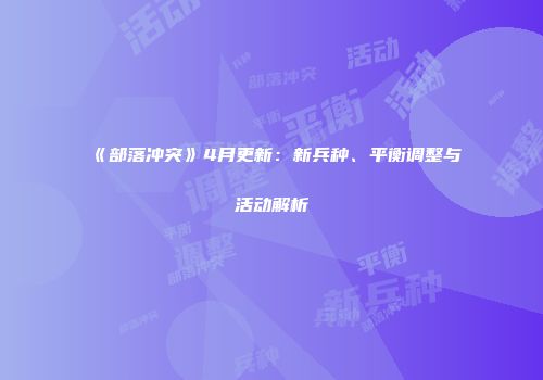 《部落冲突》4月更新：新兵种、平衡调整与活动解析